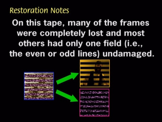 On this tape, many of the frames were completely lost and most others had only one field (i.e., the even or odd lines) undamaged.
