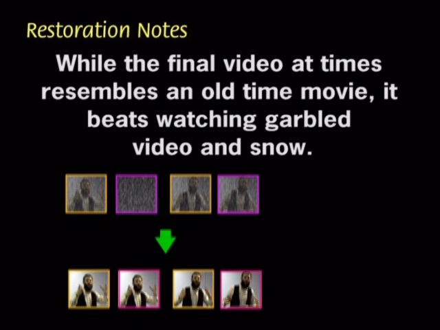While the final video at times resembles and old time movie, it beats watching garbled video and snow.